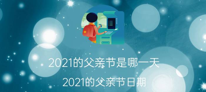 2021的父亲节是哪一天 2021的父亲节日期